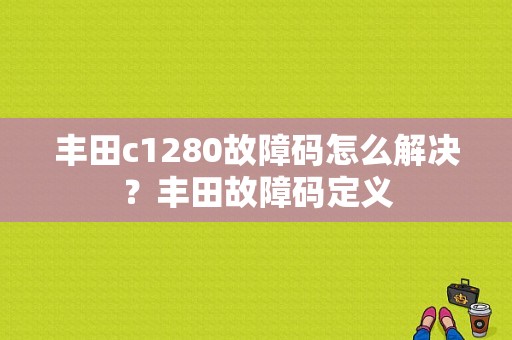 丰田c1280故障码怎么解决？丰田故障码定义-图1