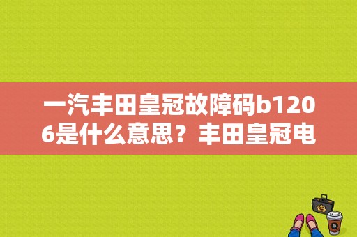 一汽丰田皇冠故障码b1206是什么意思？丰田皇冠电动座椅故障-图1