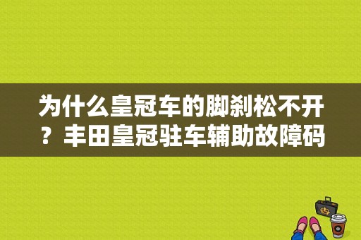为什么皇冠车的脚刹松不开？丰田皇冠驻车辅助故障码-图2