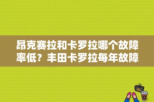 昂克赛拉和卡罗拉哪个故障率低？丰田卡罗拉每年故障率-图1