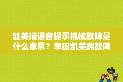 凯美瑞语音提示机械故障是什么意思？丰田凯美瑞故障及处理办法-图1