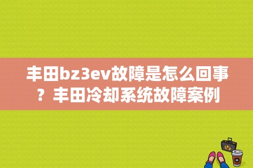 丰田bz3ev故障是怎么回事？丰田冷却系统故障案例-图1