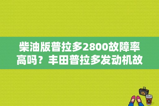 柴油版普拉多2800故障率高吗？丰田普拉多发动机故障多吗
