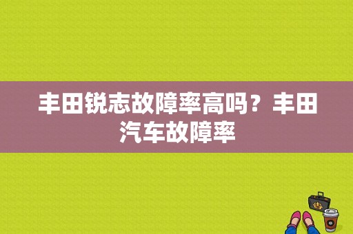 丰田锐志故障率高吗？丰田汽车故障率-图1