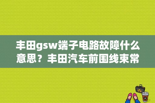丰田gsw端子电路故障什么意思？丰田汽车前围线束常见故障-图1