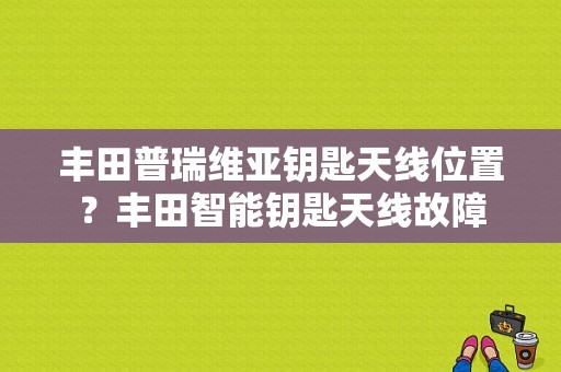 丰田普瑞维亚钥匙天线位置？丰田智能钥匙天线故障-图1