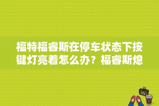 福特福睿斯在停车状态下按键灯亮着怎么办？福睿斯熄火闪故障灯-图1
