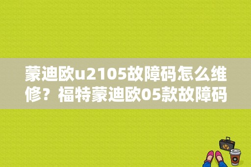 蒙迪欧u2105故障码怎么维修？福特蒙迪欧05款故障码-图1