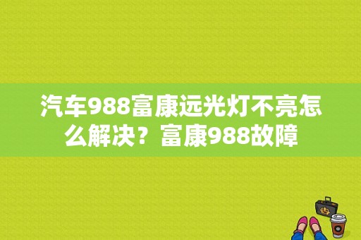 汽车988富康远光灯不亮怎么解决？富康988故障-图1
