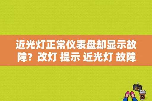 近光灯正常仪表盘却显示故障？改灯 提示 近光灯 故障-图1
