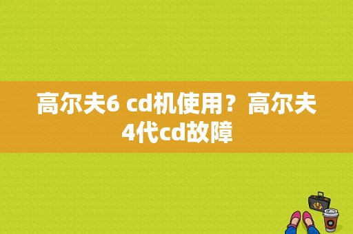 高尔夫6 cd机使用？高尔夫4代cd故障-图1