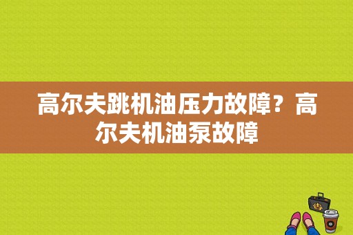 高尔夫跳机油压力故障？高尔夫机油泵故障-图1
