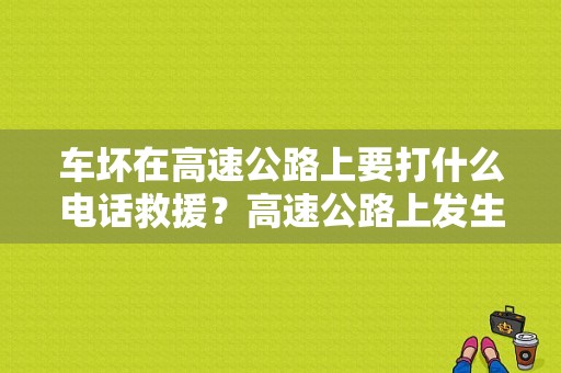 车坏在高速公路上要打什么电话救援？高速公路上发生故障 开启-图1