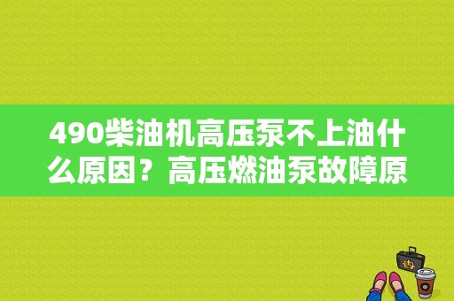 490柴油机高压泵不上油什么原因？高压燃油泵故障原因-图1