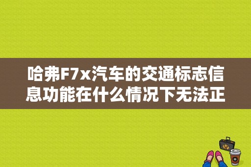 哈弗F7x汽车的交通标志信息功能在什么情况下无法正常工作？故障标志的摆放-图1
