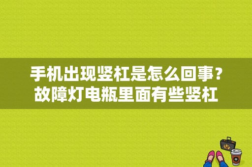 手机出现竖杠是怎么回事？故障灯电瓶里面有些竖杠-图1