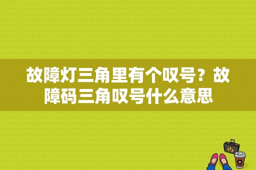故障灯三角里有个叹号？故障码三角叹号什么意思-图1