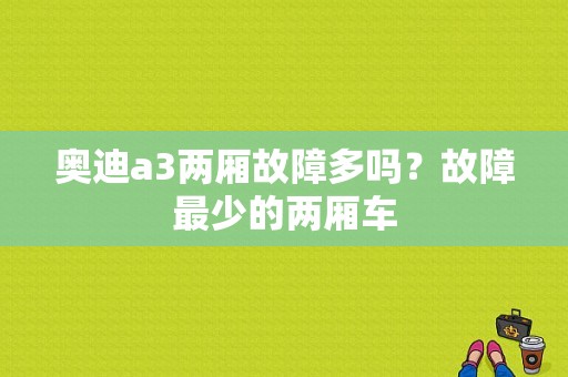 奥迪a3两厢故障多吗？故障最少的两厢车-图1