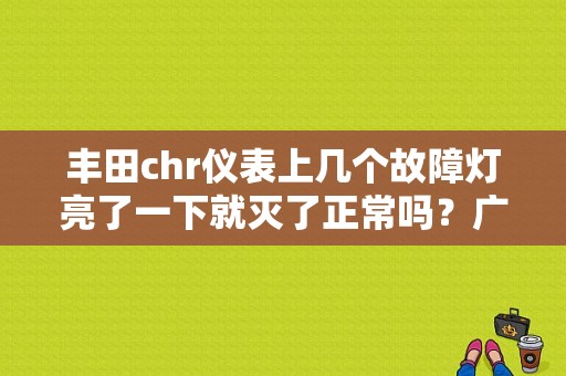 丰田chr仪表上几个故障灯亮了一下就灭了正常吗？广汽丰田汽车常见故障案例-图1
