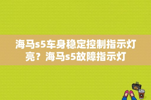 海马s5车身稳定控制指示灯亮？海马s5故障指示灯-图1