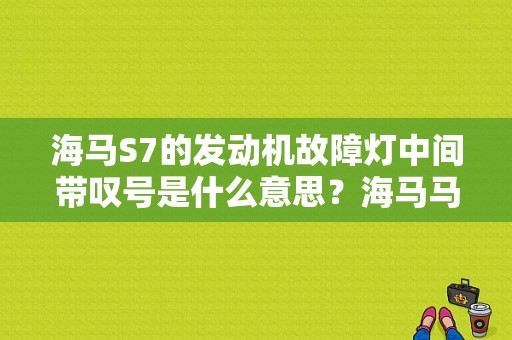 海马S7的发动机故障灯中间带叹号是什么意思？海马马7发动机故障灯亮-图1