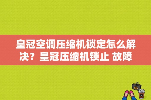 皇冠空调压缩机锁定怎么解决？皇冠压缩机锁止 故障-图1