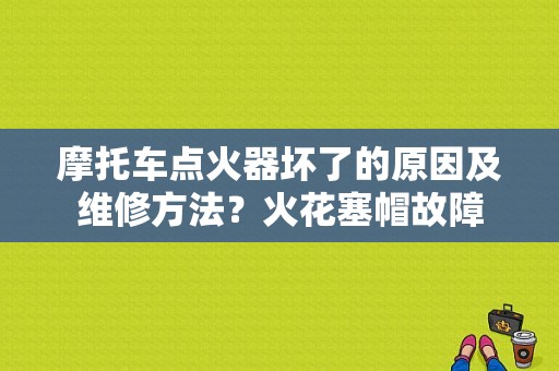摩托车点火器坏了的原因及维修方法？火花塞帽故障-图1