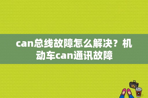 can总线故障怎么解决？机动车can通讯故障-图1