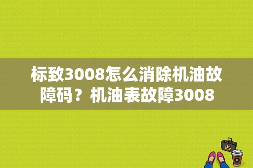 标致3008怎么消除机油故障码？机油表故障3008-图1