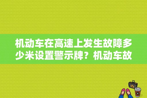 机动车在高速上发生故障多少米设置警示牌？机动车故障警告标志距离-图1