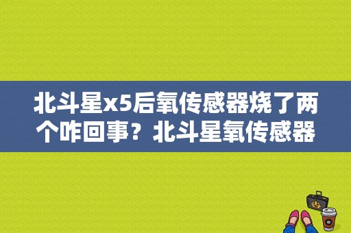 北斗星x5后氧传感器烧了两个咋回事？北斗星氧传感器故障码消不掉-图1