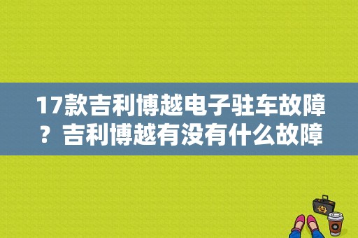 17款吉利博越电子驻车故障？吉利博越有没有什么故障-图1