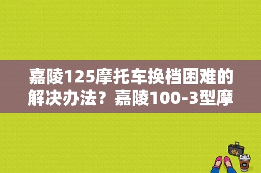 嘉陵125摩托车换档困难的解决办法？嘉陵100-3型摩托故障检修-图1