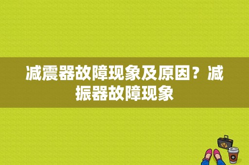减震器故障现象及原因？减振器故障现象-图1