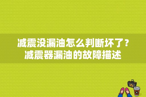 减震没漏油怎么判断坏了？减震器漏油的故障描述-图1