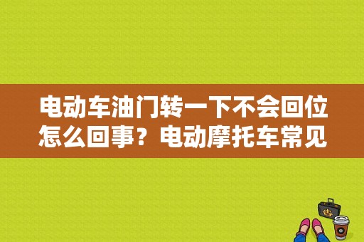电动车油门转一下不会回位怎么回事？电动摩托车常见故障解析-图1