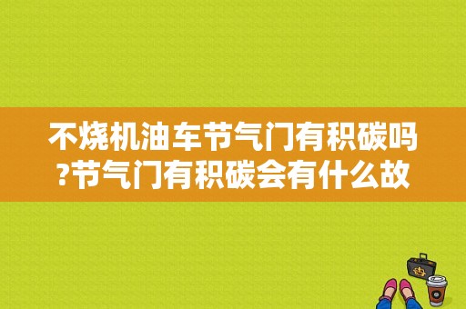 不烧机油车节气门有积碳吗?节气门有积碳会有什么故障-图1