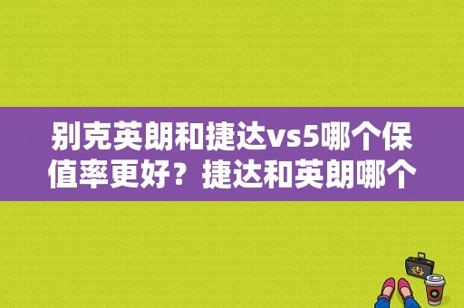 别克英朗和捷达vs5哪个保值率更好？捷达和英朗哪个故障率小点-图1