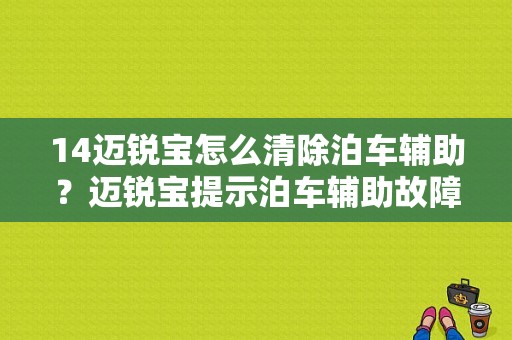 14迈锐宝怎么清除泊车辅助？迈锐宝提示泊车辅助故障-图1