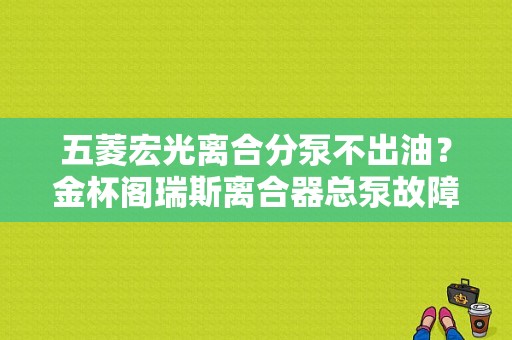 五菱宏光离合分泵不出油？金杯阁瑞斯离合器总泵故障-图1