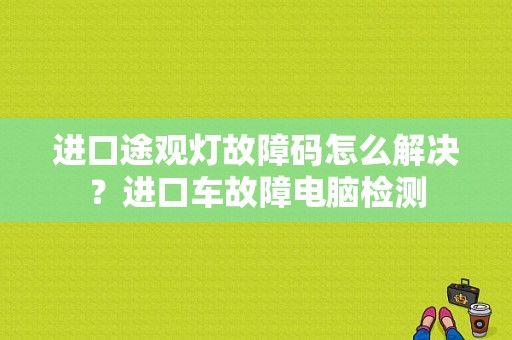 进口途观灯故障码怎么解决？进口车故障电脑检测-图1