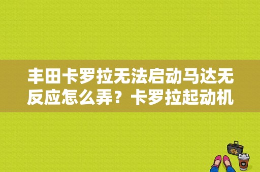 丰田卡罗拉无法启动马达无反应怎么弄？卡罗拉起动机故障维修-图2