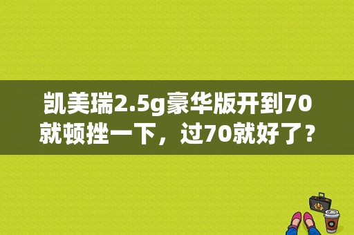 凯美瑞2.5g豪华版开到70就顿挫一下，过70就好了？凯美瑞4速变速箱故障-图1