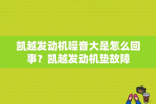 凯越发动机噪音大是怎么回事？凯越发动机垫故障-图1