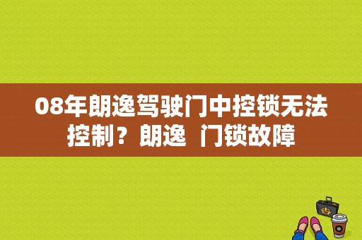 08年朗逸驾驶门中控锁无法控制？朗逸  门锁故障-图1