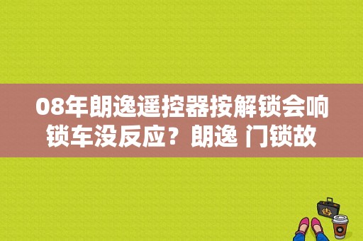 08年朗逸遥控器按解锁会响锁车没反应？朗逸 门锁故障-图1