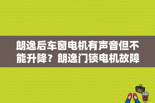 朗逸后车窗电机有声音但不能升降？朗逸门锁电机故障-图1