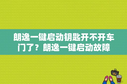 朗逸一键启动钥匙开不开车门了？朗逸一键启动故障-图1