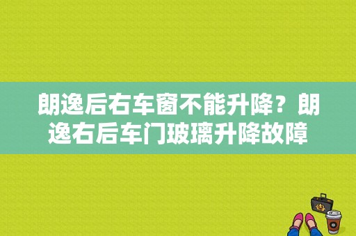 朗逸后右车窗不能升降？朗逸右后车门玻璃升降故障-图1
