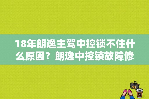 18年朗逸主驾中控锁不住什么原因？朗逸中控锁故障修理-图1